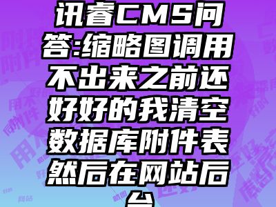 讯睿CMS问答:缩略图调用不出来之前还好好的我清空数据库附件表然后在网站后台