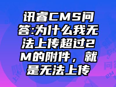 讯睿CMS问答:为什么我无法上传超过2M的附件，就是无法上传