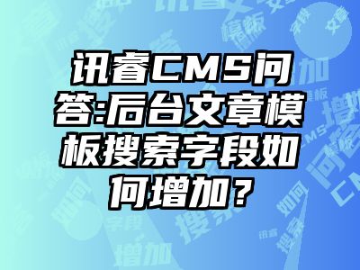 讯睿CMS问答:后台文章模板搜索字段如何增加？