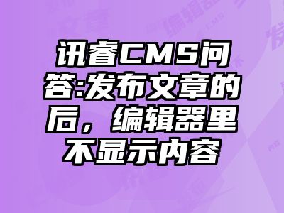 讯睿CMS问答:发布文章的后，编辑器里不显示内容
