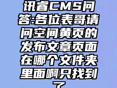 讯睿CMS问答:各位表哥请问空间黄页的发布文章页面在哪个文件夹里面啊只找到了