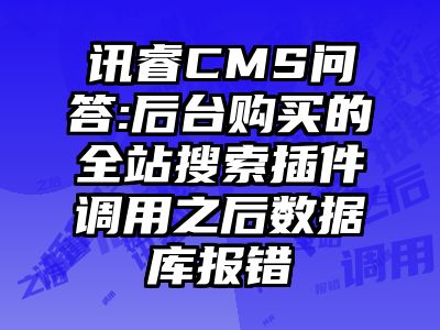 讯睿CMS问答:后台购买的全站搜索插件调用之后数据库报错