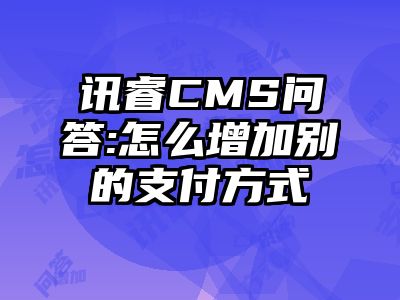 讯睿CMS问答:怎么增加别的支付方式
