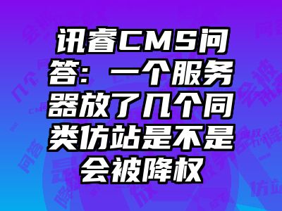 讯睿CMS问答: 一个服务器放了几个同类仿站是不是会被降权