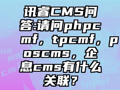 讯睿CMS问答:请问phpcmf，tpcmf，poscms，企息cms有什么关联？