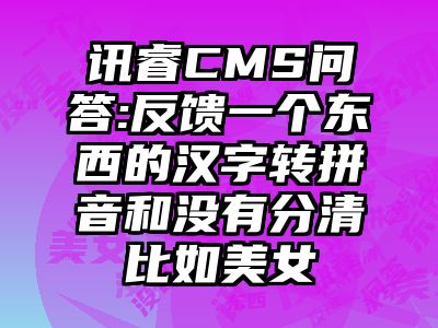 讯睿CMS问答:反馈一个东西的汉字转拼音和没有分清比如美女