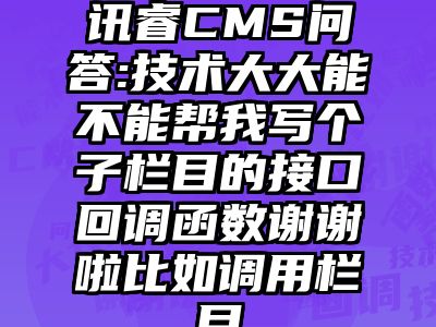 讯睿CMS问答:技术大大能不能帮我写个子栏目的接口回调函数谢谢啦比如调用栏目