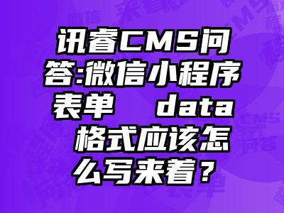 讯睿CMS问答:微信小程序表单  data 格式应该怎么写来着？