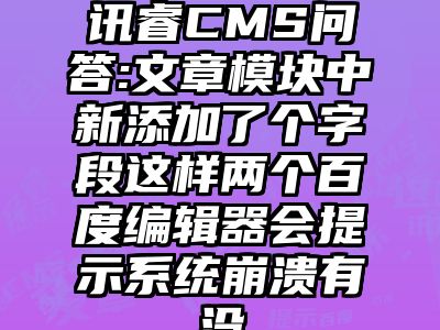 讯睿CMS问答:文章模块中新添加了个字段这样两个百度编辑器会提示系统崩溃有没