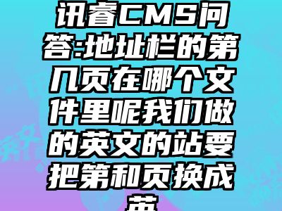 讯睿CMS问答:地址栏的第几页在哪个文件里呢我们做的英文的站要把第和页换成英