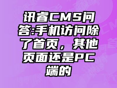 讯睿CMS问答:手机访问除了首页，其他页面还是PC端的
