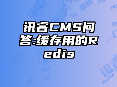 讯睿CMS问答:缓存用的Redis