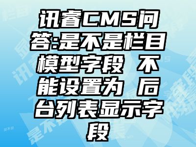 讯睿CMS问答:是不是栏目模型字段 不能设置为 后台列表显示字段
