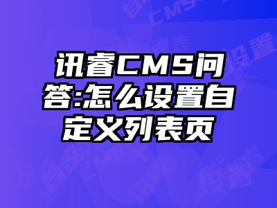 讯睿CMS问答:怎么设置自定义列表页