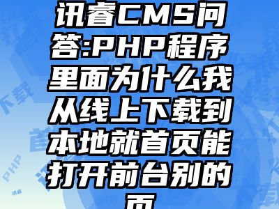 讯睿CMS问答:PHP程序里面为什么我从线上下载到本地就首页能打开前台别的页