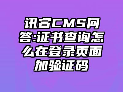 讯睿CMS问答:证书查询怎么在登录页面加验证码