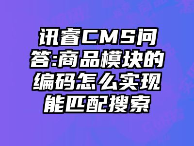 讯睿CMS问答:商品模块的编码怎么实现能匹配搜索