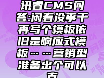 讯睿CMS问答:闲着没事干再写个模板依旧是响应式模板……营销型准备出个可以直