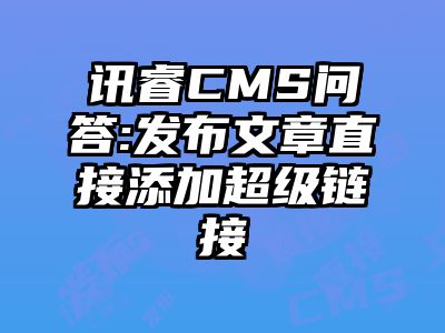 讯睿CMS问答:发布文章直接添加超级链接