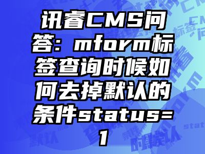 讯睿CMS问答:​mform标签查询时候如何去掉默认的条件status=1