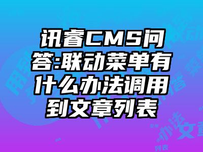 讯睿CMS问答:联动菜单有什么办法调用到文章列表