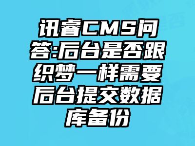 讯睿CMS问答:后台是否跟织梦一样需要后台提交数据库备份