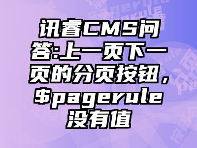 讯睿CMS问答:上一页下一页的分页按钮，$pagerule没有值