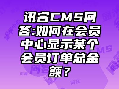 讯睿CMS问答:如何在会员中心显示某个会员订单总金额？