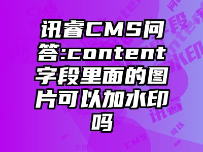 讯睿CMS问答:content字段里面的图片可以加水印吗