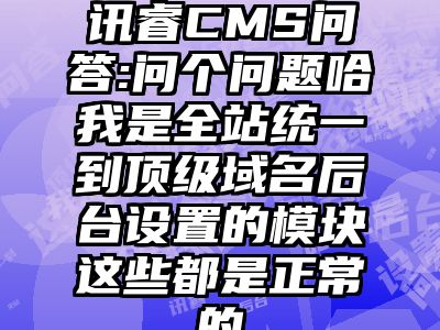 讯睿CMS问答:问个问题哈我是全站统一到顶级域名后台设置的模块这些都是正常的