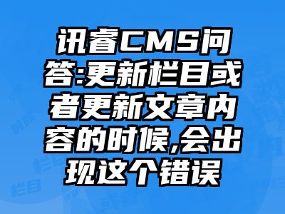 讯睿CMS问答:更新栏目或者更新文章内容的时候,会出现这个错误