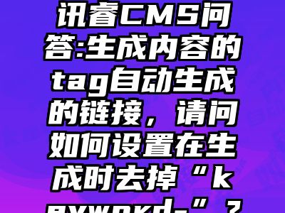 讯睿CMS问答:生成内容的tag自动生成的链接，请问如何设置在生成时去掉“keyword-”？