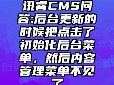 讯睿CMS问答:后台更新的时候把点击了初始化后台菜单，然后内容管理菜单不见了
