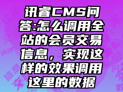 讯睿CMS问答:怎么调用全站的会员交易信息，实现这样的效果调用这里的数据
