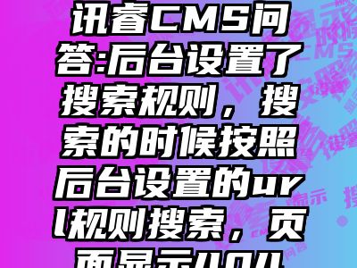讯睿CMS问答:后台设置了搜索规则，搜索的时候按照后台设置的url规则搜索，页面显示404