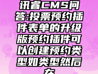 讯睿CMS问答:投票预约插件表单的升级版预约插件可以创建预约类型如类型然后在