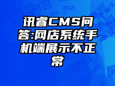 讯睿CMS问答:网店系统手机端展示不正常
