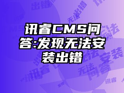 讯睿CMS问答:发现无法安装出错