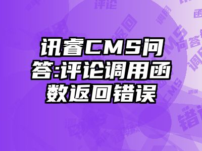 讯睿CMS问答:评论调用函数返回错误