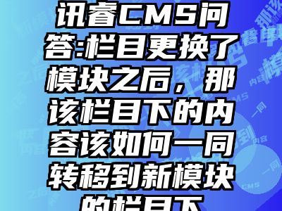 讯睿CMS问答:栏目更换了模块之后，那该栏目下的内容该如何一同转移到新模块的栏目下