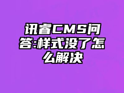 讯睿CMS问答:样式没了怎么解决