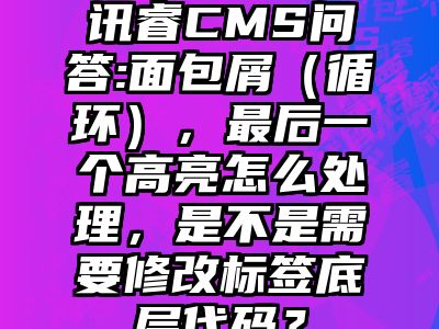 讯睿CMS问答:面包屑（循环），最后一个高亮怎么处理，是不是需要修改标签底层代码？