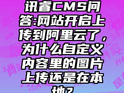 讯睿CMS问答:网站开启上传到阿里云了，为什么自定义内容里的图片上传还是在本地？