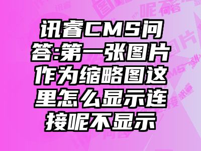 讯睿CMS问答:第一张图片作为缩略图这里怎么显示连接呢不显示