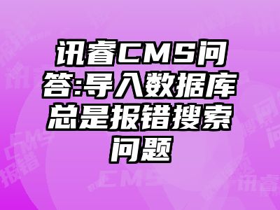 讯睿CMS问答:导入数据库总是报错搜索问题→