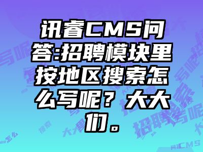 讯睿CMS问答:招聘模块里按地区搜索怎么写呢？大大们。