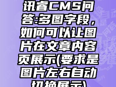 讯睿CMS问答:多图字段，如何可以让图片在文章内容页展示(要求是图片左右自动切换展示)