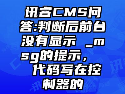 讯睿CMS问答:判断后前台没有显示 _msg的提示，  代码写在控制器的