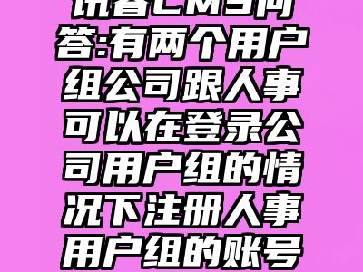 讯睿CMS问答:有两个用户组公司跟人事可以在登录公司用户组的情况下注册人事用户组的账号么