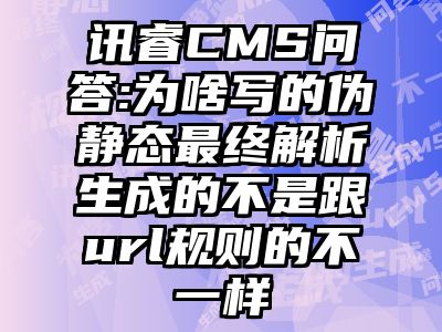 讯睿CMS问答:为啥写的伪静态最终解析生成的不是跟url规则的不一样